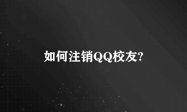 如何注销QQ校友?