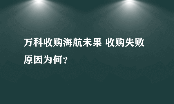 万科收购海航未果 收购失败原因为何？