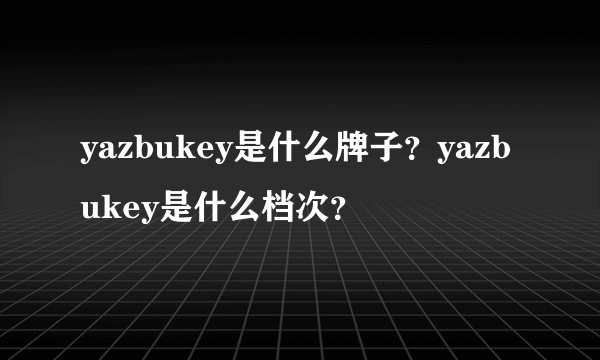 yazbukey是什么牌子？yazbukey是什么档次？