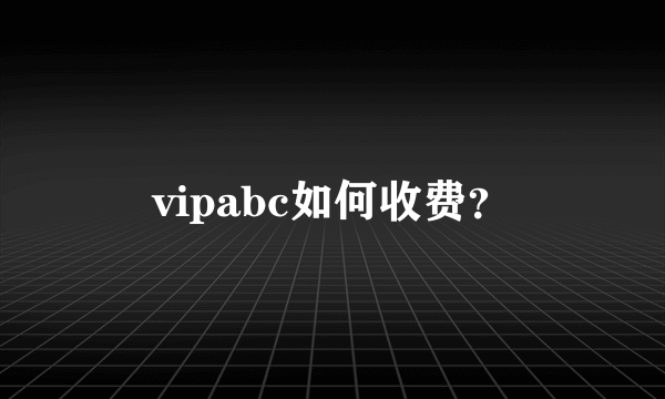 vipabc如何收费？