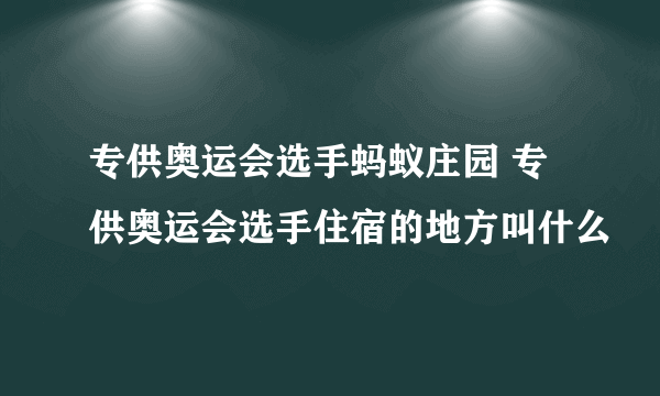 专供奥运会选手蚂蚁庄园 专供奥运会选手住宿的地方叫什么