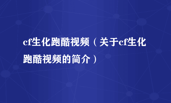 cf生化跑酷视频（关于cf生化跑酷视频的简介）