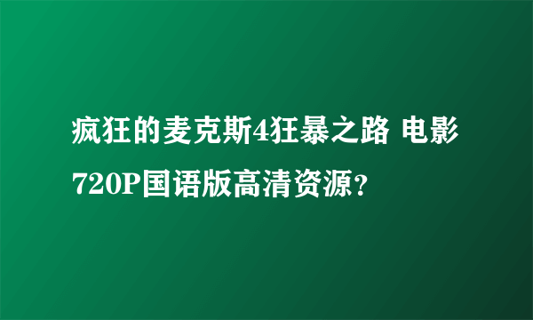 疯狂的麦克斯4狂暴之路 电影720P国语版高清资源？