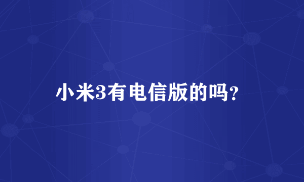 小米3有电信版的吗？