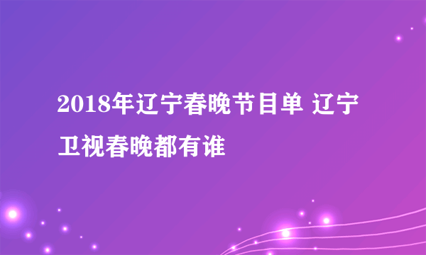 2018年辽宁春晚节目单 辽宁卫视春晚都有谁