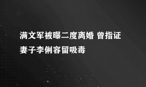 满文军被曝二度离婚 曾指证妻子李俐容留吸毒