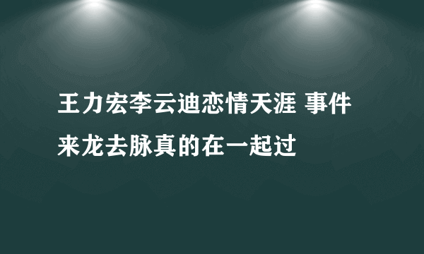 王力宏李云迪恋情天涯 事件来龙去脉真的在一起过