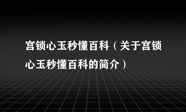 宫锁心玉秒懂百科（关于宫锁心玉秒懂百科的简介）