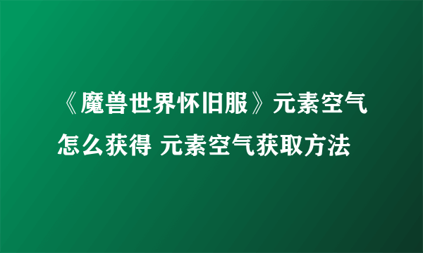 《魔兽世界怀旧服》元素空气怎么获得 元素空气获取方法