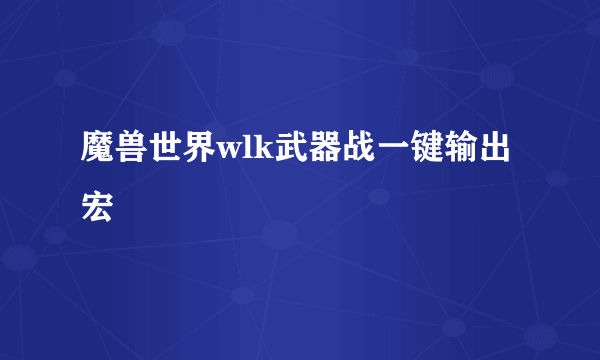 魔兽世界wlk武器战一键输出宏