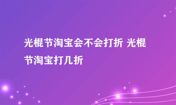 光棍节淘宝会不会打折 光棍节淘宝打几折