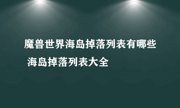 魔兽世界海岛掉落列表有哪些 海岛掉落列表大全