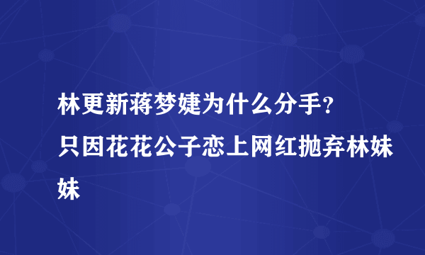 林更新蒋梦婕为什么分手？ 只因花花公子恋上网红抛弃林妹妹