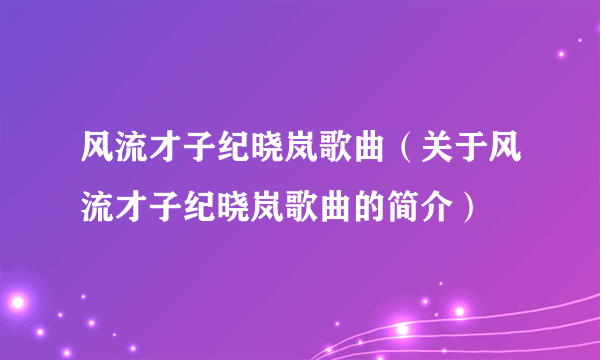 风流才子纪晓岚歌曲（关于风流才子纪晓岚歌曲的简介）