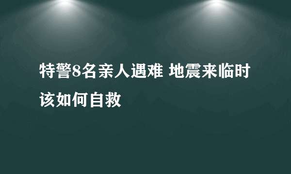 特警8名亲人遇难 地震来临时该如何自救