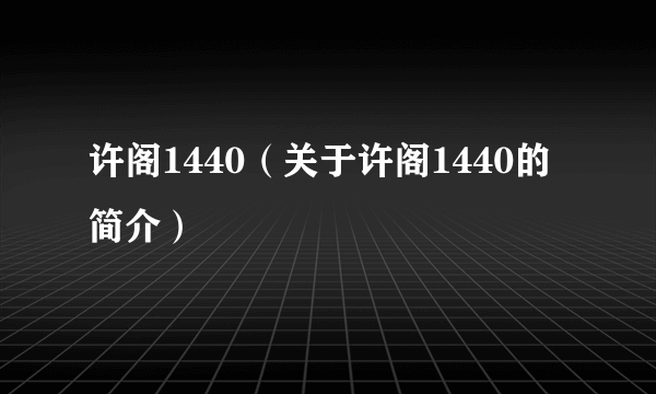 许阁1440（关于许阁1440的简介）