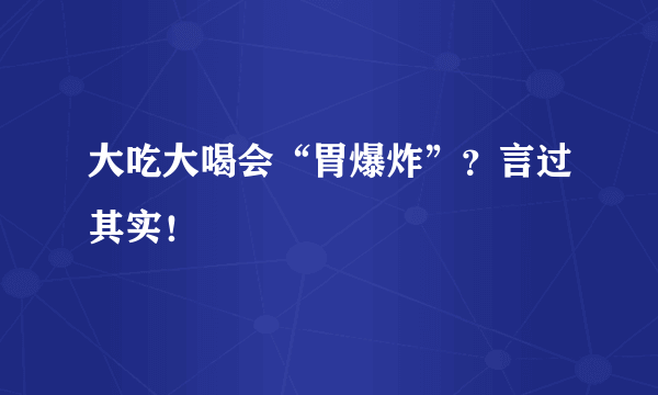 大吃大喝会“胃爆炸”？言过其实！