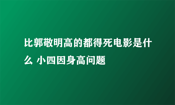 比郭敬明高的都得死电影是什么 小四因身高问题