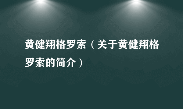 黄健翔格罗索（关于黄健翔格罗索的简介）