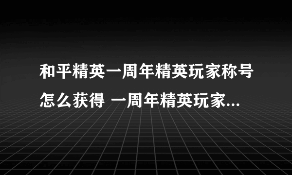 和平精英一周年精英玩家称号怎么获得 一周年精英玩家称号获取方法