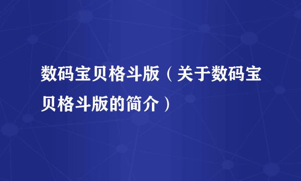 数码宝贝格斗版（关于数码宝贝格斗版的简介）