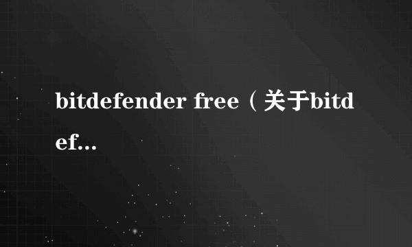 bitdefender free（关于bitdefender free的简介）