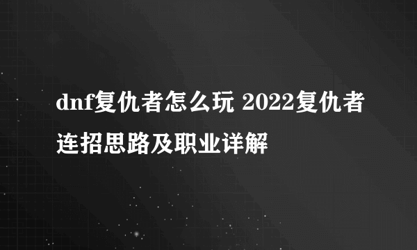 dnf复仇者怎么玩 2022复仇者连招思路及职业详解