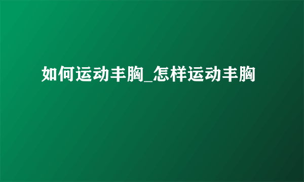 如何运动丰胸_怎样运动丰胸