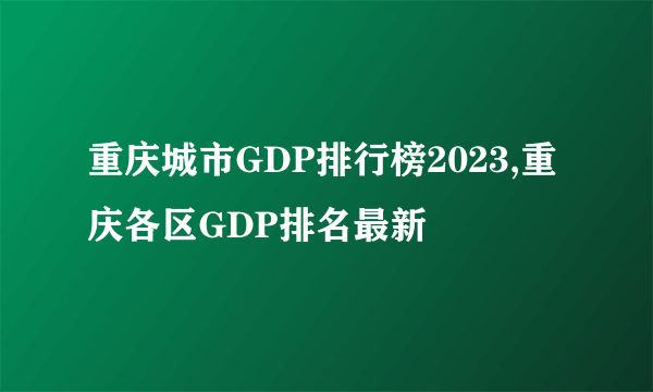 重庆城市GDP排行榜2023,重庆各区GDP排名最新