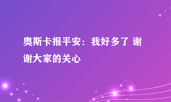 奥斯卡报平安：我好多了 谢谢大家的关心