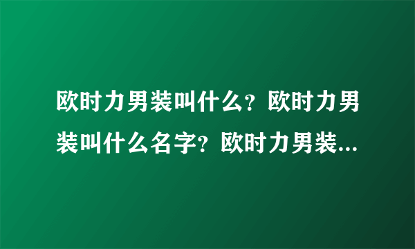 欧时力男装叫什么？欧时力男装叫什么名字？欧时力男装什么档次