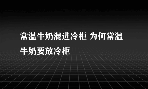 常温牛奶混进冷柜 为何常温牛奶要放冷柜