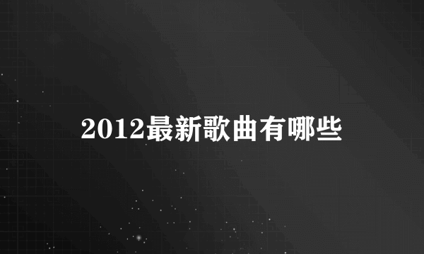 2012最新歌曲有哪些