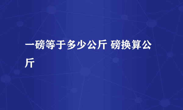 一磅等于多少公斤 磅换算公斤