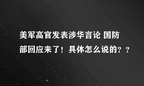 美军高官发表涉华言论 国防部回应来了！具体怎么说的？？