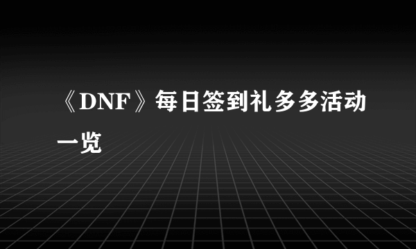 《DNF》每日签到礼多多活动一览