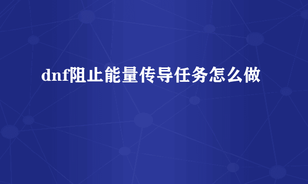 dnf阻止能量传导任务怎么做