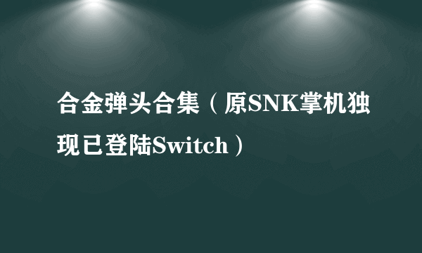 合金弹头合集（原SNK掌机独现已登陆Switch）