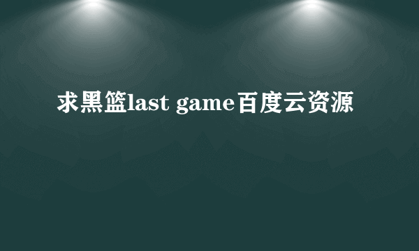 求黑篮last game百度云资源