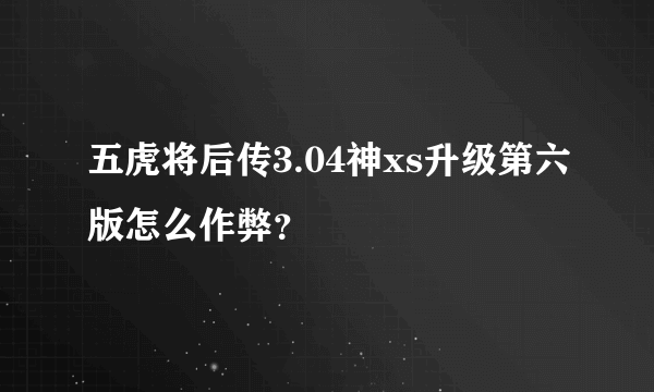 五虎将后传3.04神xs升级第六版怎么作弊？