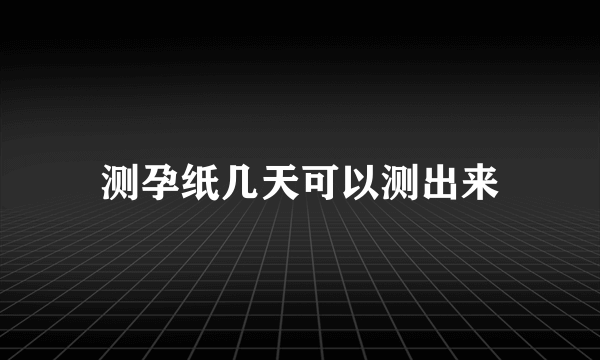 测孕纸几天可以测出来