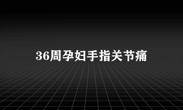 36周孕妇手指关节痛