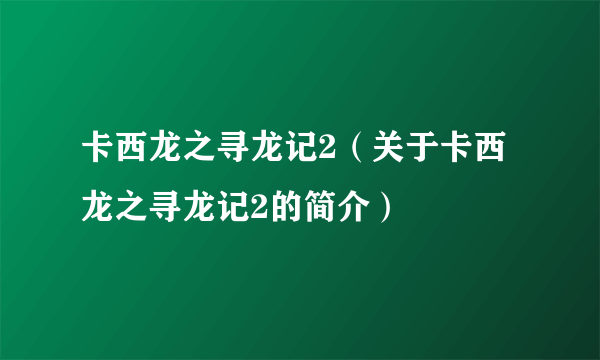 卡西龙之寻龙记2（关于卡西龙之寻龙记2的简介）