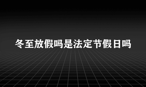 冬至放假吗是法定节假日吗