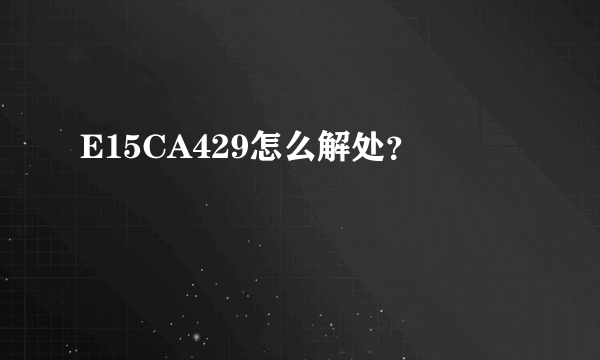 E15CA429怎么解处？