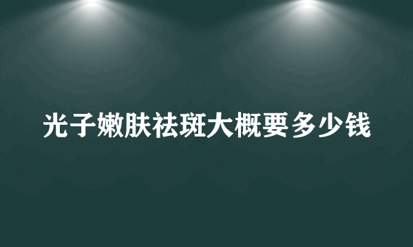 光子嫩肤祛斑大概要多少钱