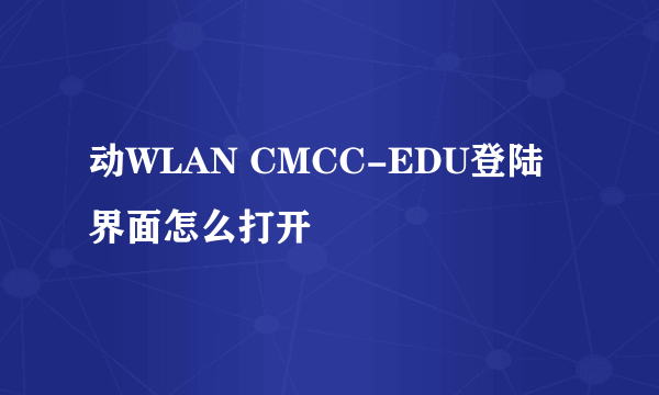 动WLAN CMCC-EDU登陆界面怎么打开