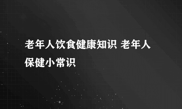 老年人饮食健康知识 老年人保健小常识