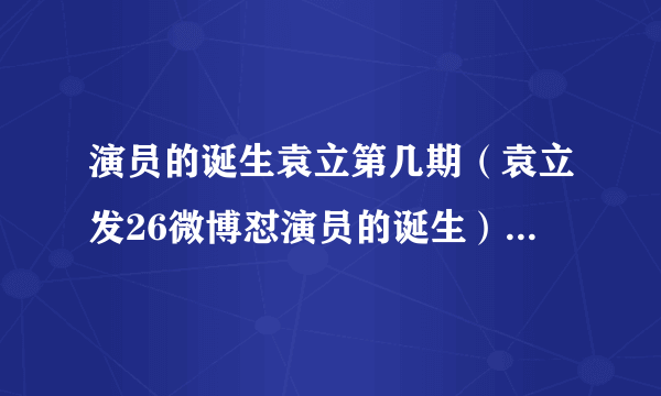 演员的诞生袁立第几期（袁立发26微博怼演员的诞生）-飞外网