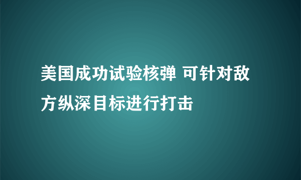 美国成功试验核弹 可针对敌方纵深目标进行打击